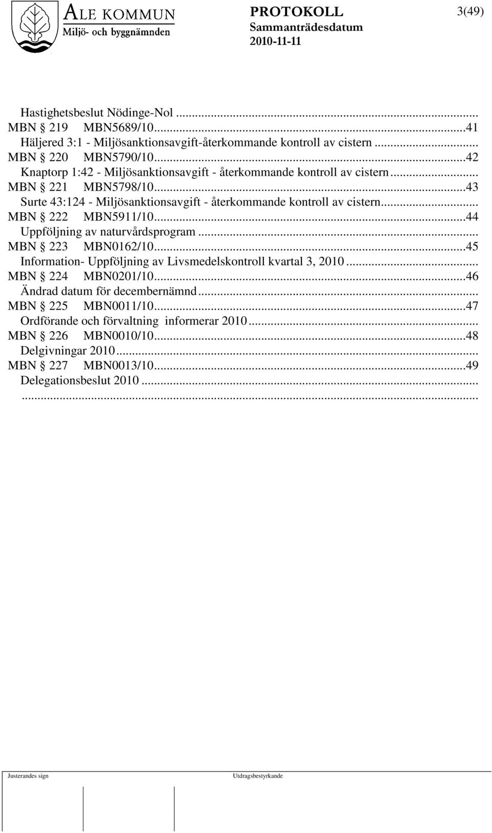 .. MBN 222 MBN5911/10...44 Uppföljning av naturvårdsprogram... MBN 223 MBN0162/10...45 Information- Uppföljning av Livsmedelskontroll kvartal 3, 2010... MBN 224 MBN0201/10.