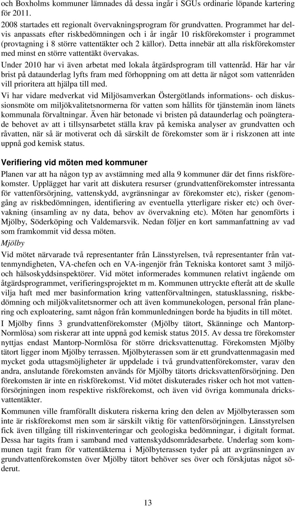 Detta innebär att alla riskförekomster med minst en större vattentäkt övervakas. Under 2010 har vi även arbetat med lokala åtgärdsprogram till vattenråd.