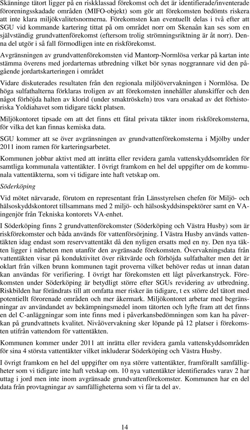 Förekomsten kan eventuellt delas i två efter att SGU vid kommande kartering tittat på om området norr om Skenaån kan ses som en självständig grundvattenförekomst (eftersom trolig strömningsriktning