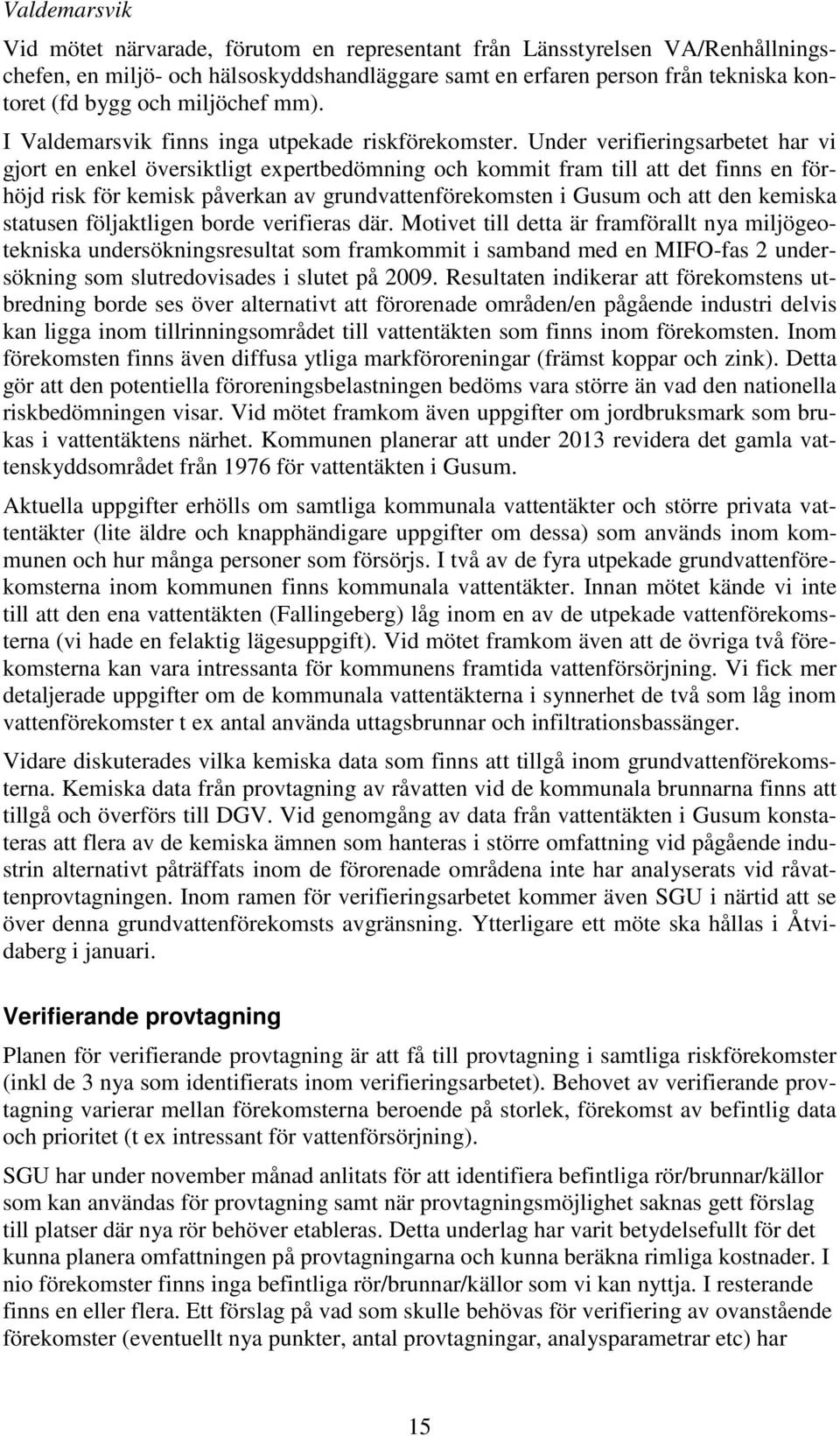 Under verifieringsarbetet har vi gjort en enkel översiktligt expertbedömning och kommit fram till att det finns en förhöjd risk för kemisk påverkan av grundvattenförekomsten i Gusum och att den