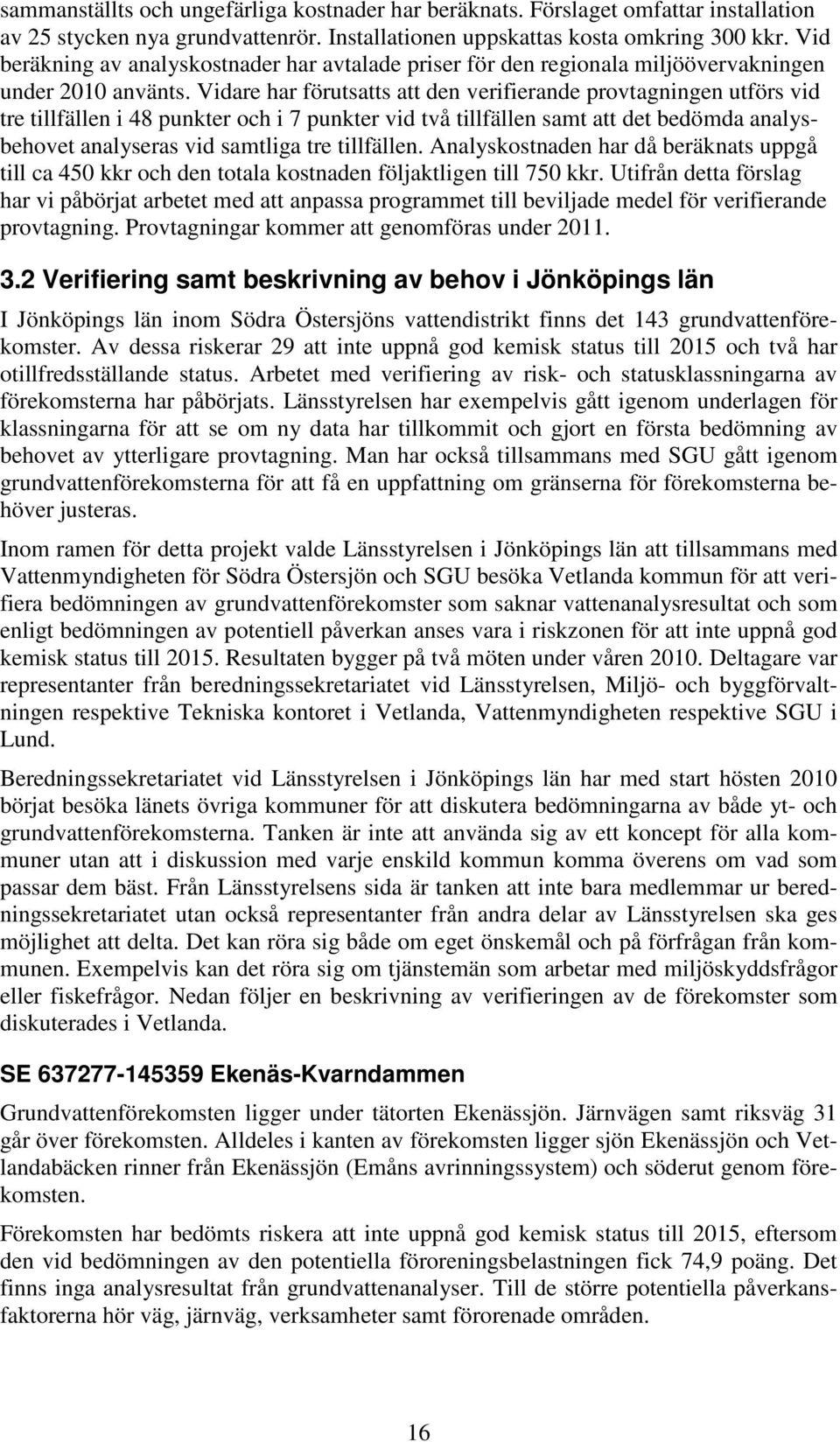 Vidare har förutsatts att den verifierande provtagningen utförs vid tre tillfällen i 48 punkter och i 7 punkter vid två tillfällen samt att det bedömda analysbehovet analyseras vid samtliga tre