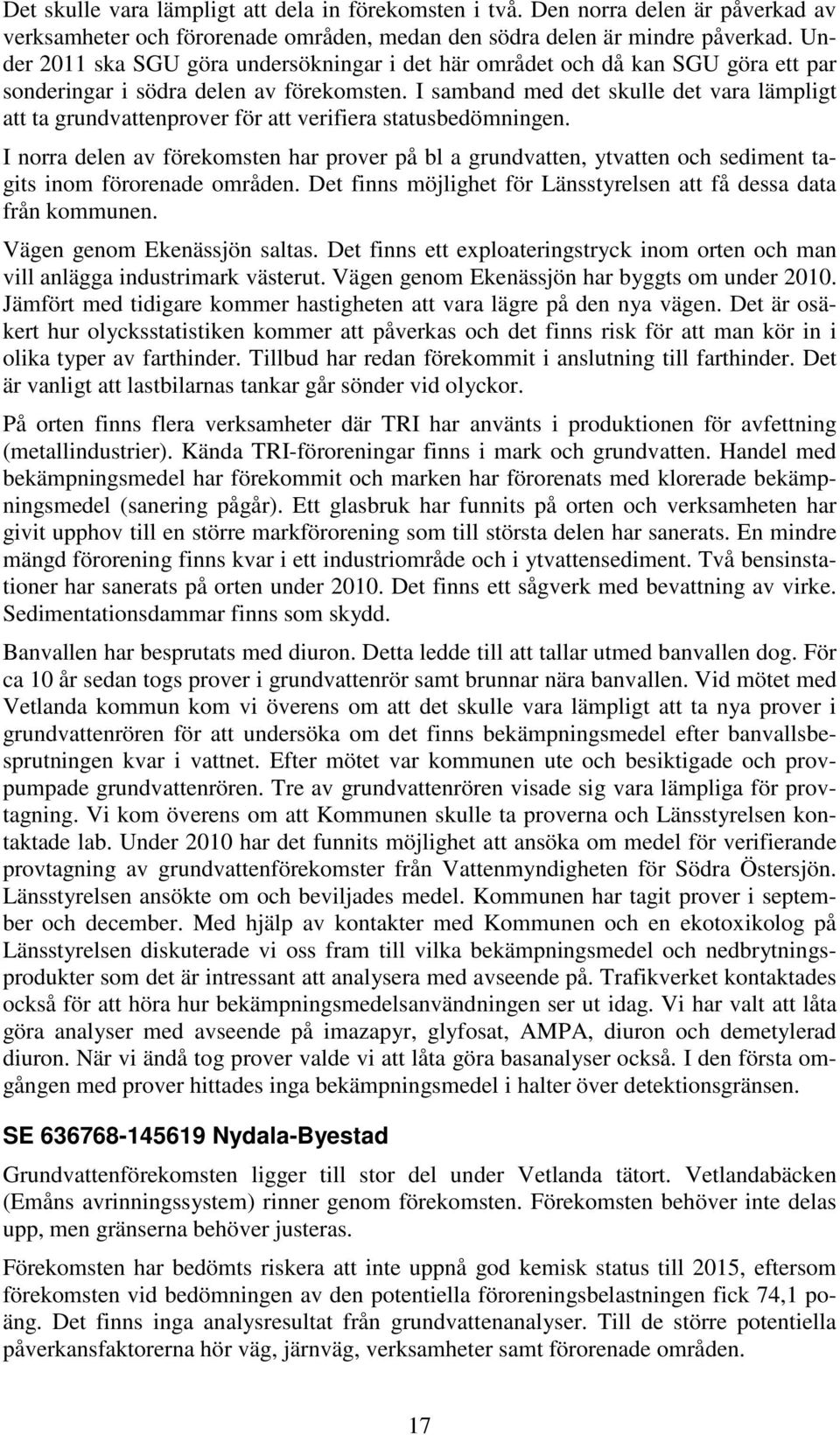 I samband med det skulle det vara lämpligt att ta grundvattenprover för att verifiera statusbedömningen.