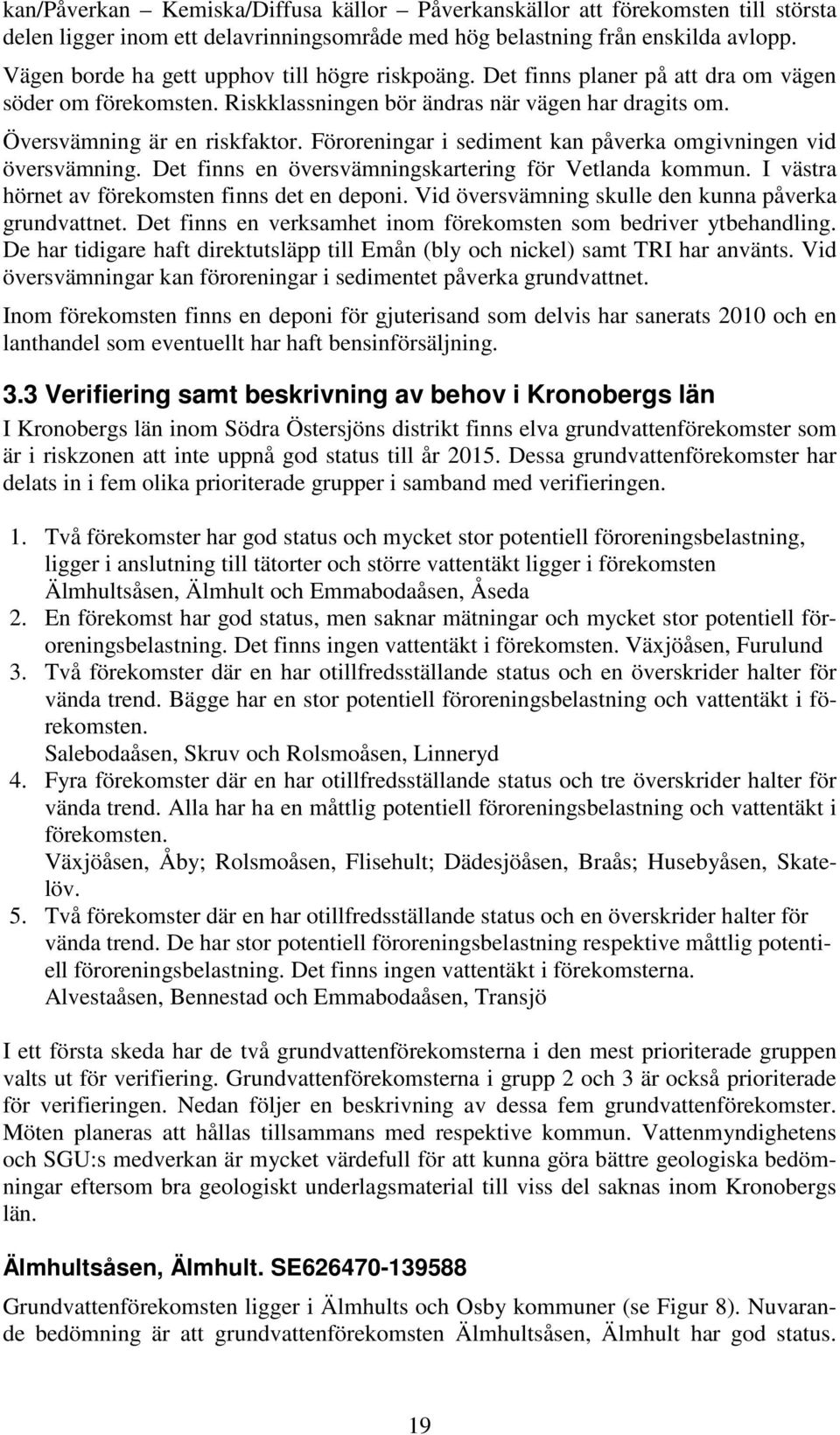 Föroreningar i sediment kan påverka omgivningen vid översvämning. Det finns en översvämningskartering för Vetlanda kommun. I västra hörnet av förekomsten finns det en deponi.