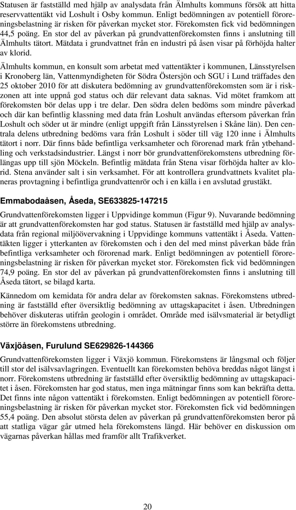 En stor del av påverkan på grundvattenförekomsten finns i anslutning till Älmhults tätort. Mätdata i grundvattnet från en industri på åsen visar på förhöjda halter av klorid.