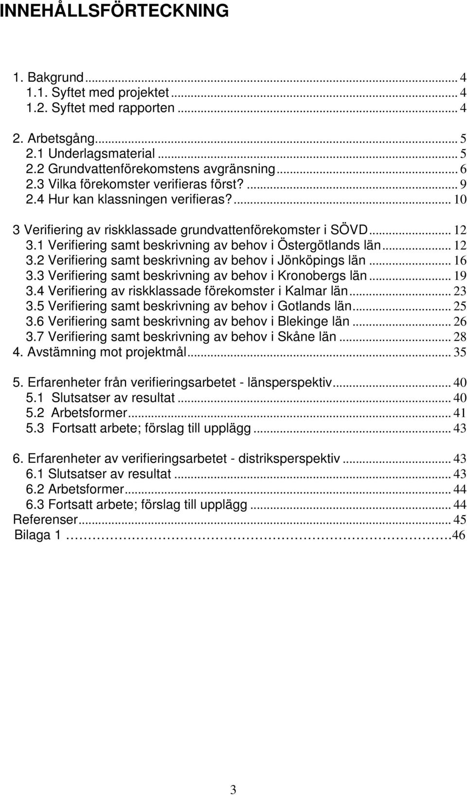 .. 12 3 Verifiering av riskklassade grundvattenförekomster i SÖVD... 12 3.1 Verifiering samt beskrivning av behov i Östergötlands län... 12 3.2 Verifiering samt beskrivning av behov i Jönköpings län.