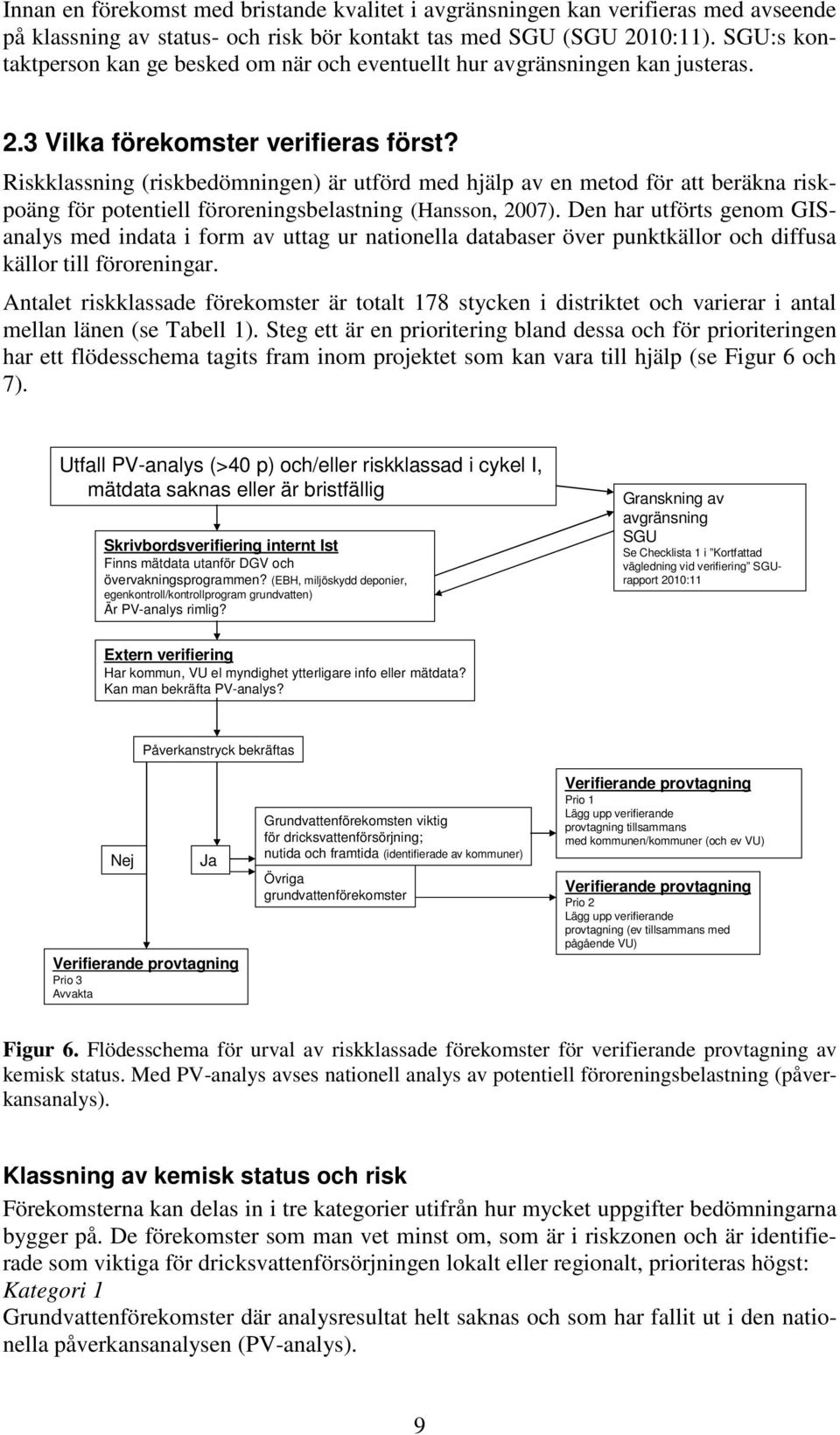 Riskklassning (riskbedömningen) är utförd med hjälp av en metod för att beräkna riskpoäng för potentiell föroreningsbelastning (Hansson, 2007).