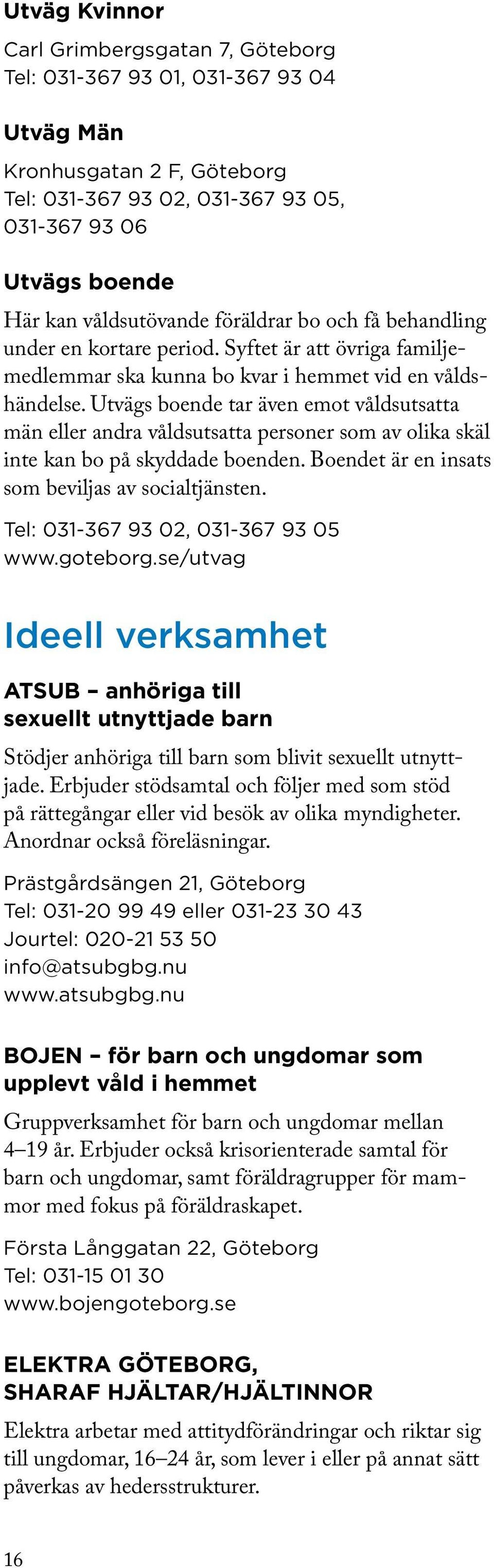 Utvägs boende tar även emot våldsutsatta män eller andra våldsutsatta personer som av olika skäl inte kan bo på skyddade boenden. Boendet är en insats som beviljas av socialtjänsten.