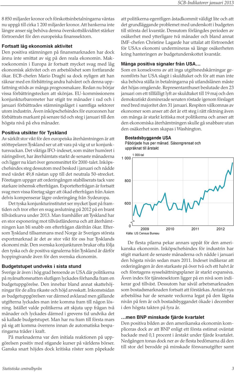 Fortsatt låg ekonomisk aktivitet Den positiva stämningen på finansmarknaden har dock ännu inte smittat av sig på den reala ekonomin.