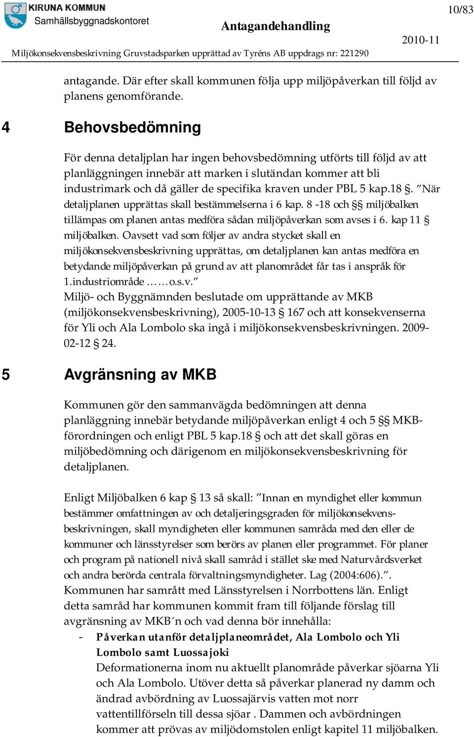 under PBL 5 kap.18. När detaljplanen upprättas skall bestämmelserna i 6 kap. 8-18 och miljöbalken tillämpas om planen antas medföra sådan miljöpåverkan som avses i 6. kap 11 miljöbalken.