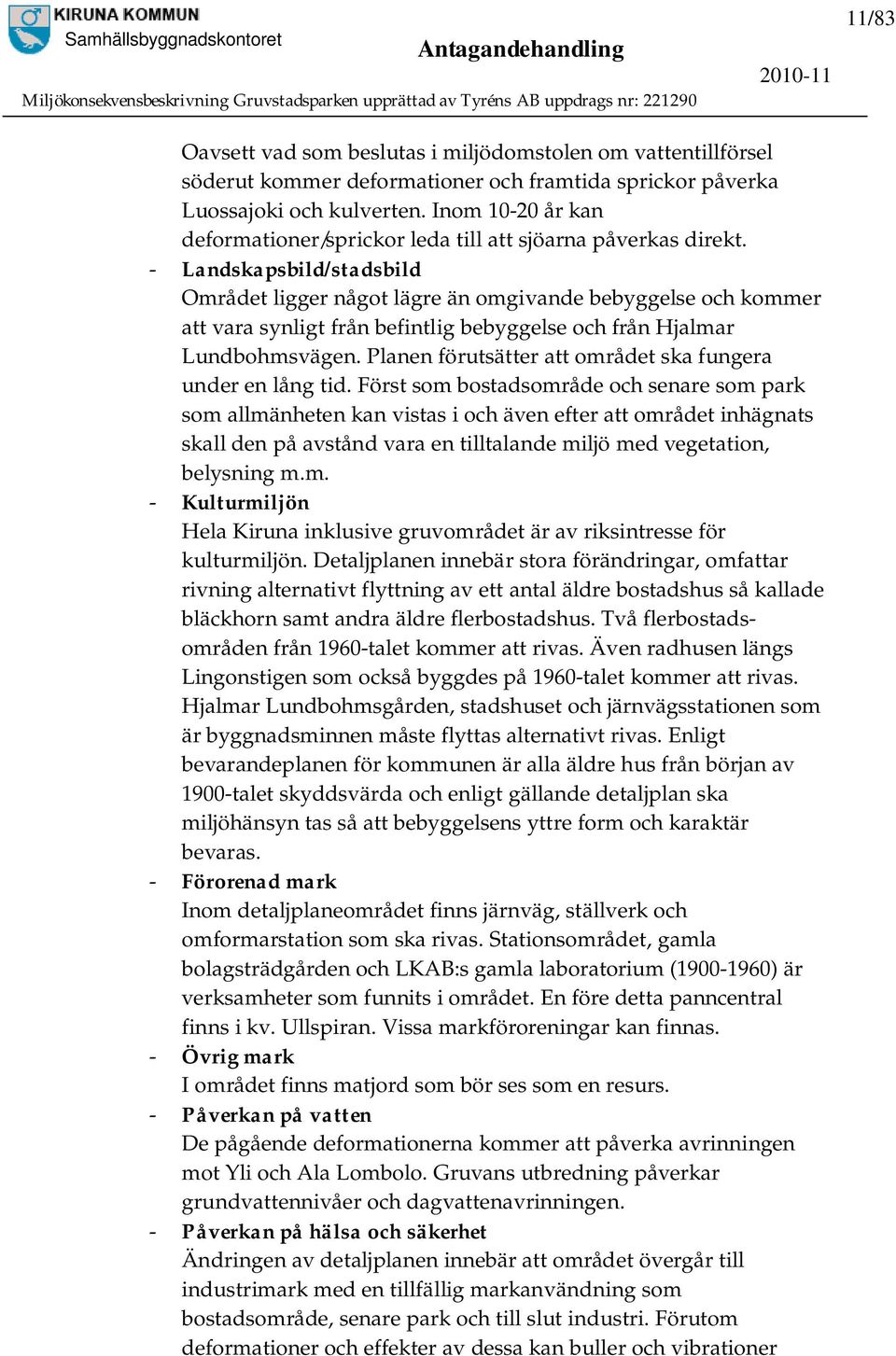 - Landskapsbild/stadsbild Området ligger något lägre än omgivande bebyggelse och kommer att vara synligt från befintlig bebyggelse och från Hjalmar Lundbohmsvägen.