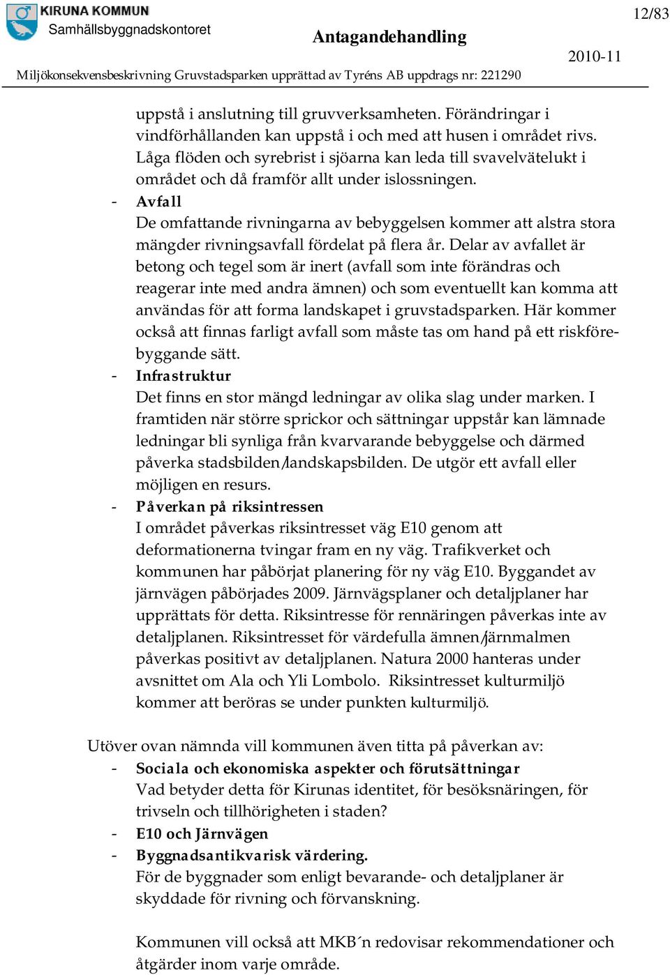 - Avfall De omfattande rivningarna av bebyggelsen kommer att alstra stora mängder rivningsavfall fördelat på flera år.