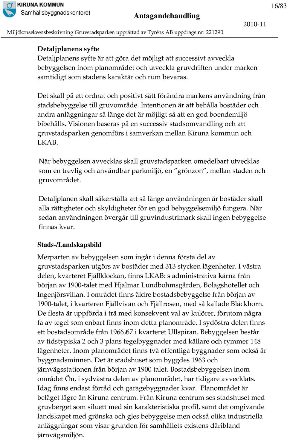 Intentionen är att behålla bostäder och andra anläggningar så länge det är möjligt så att en god boendemiljö bibehålls.