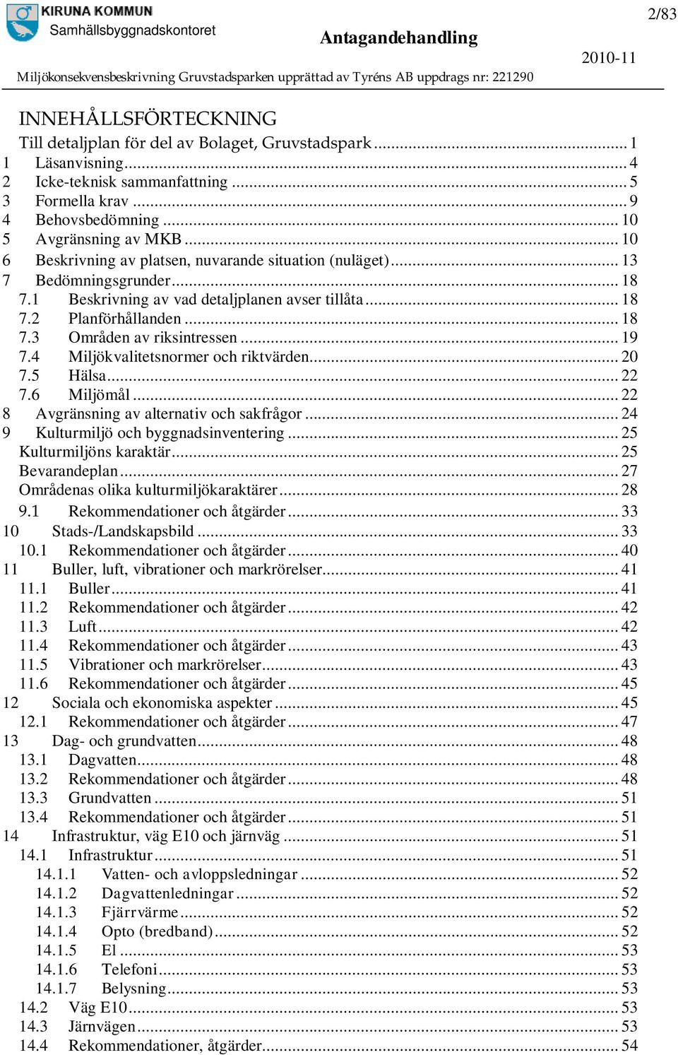 .. 19 7.4 Miljökvalitetsnormer och riktvärden... 20 7.5 Hälsa... 22 7.6 Miljömål... 22 8 Avgränsning av alternativ och sakfrågor... 24 9 Kulturmiljö och byggnadsinventering... 25 Kulturmiljöns karaktär.