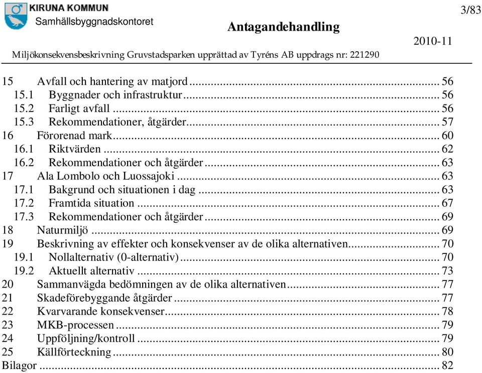 .. 69 18 Naturmiljö... 69 19 Beskrivning av effekter och konsekvenser av de olika alternativen... 70 19.1 Nollalternativ (0-alternativ)... 70 19.2 Aktuellt alternativ.