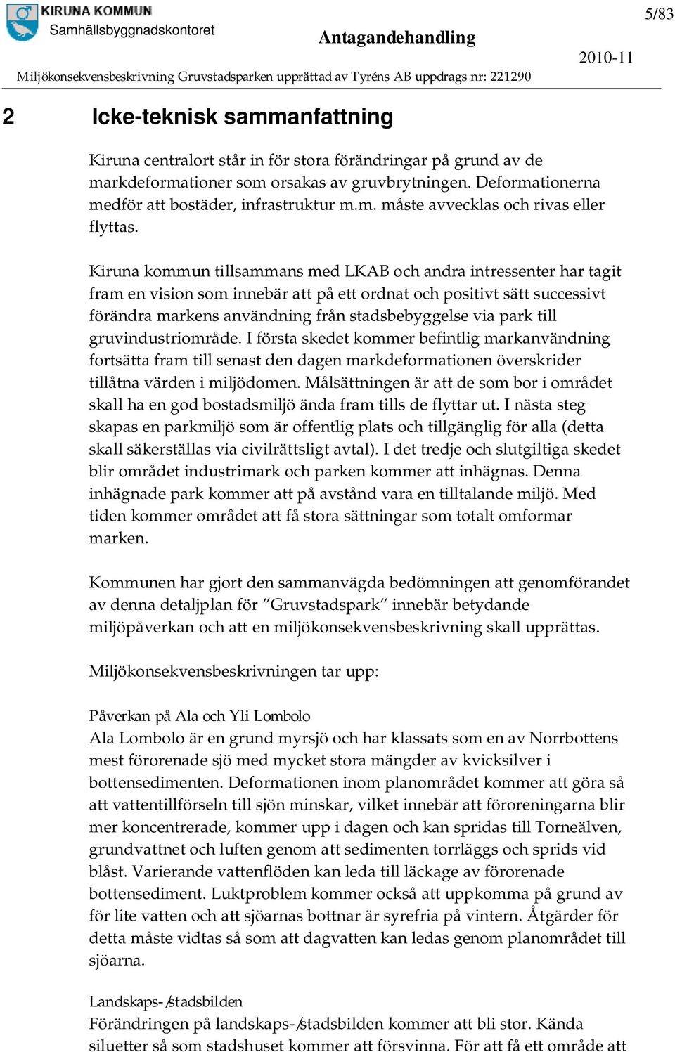 Kiruna kommun tillsammans med LKAB och andra intressenter har tagit fram en vision som innebär att på ett ordnat och positivt sätt successivt förändra markens användning från stadsbebyggelse via park