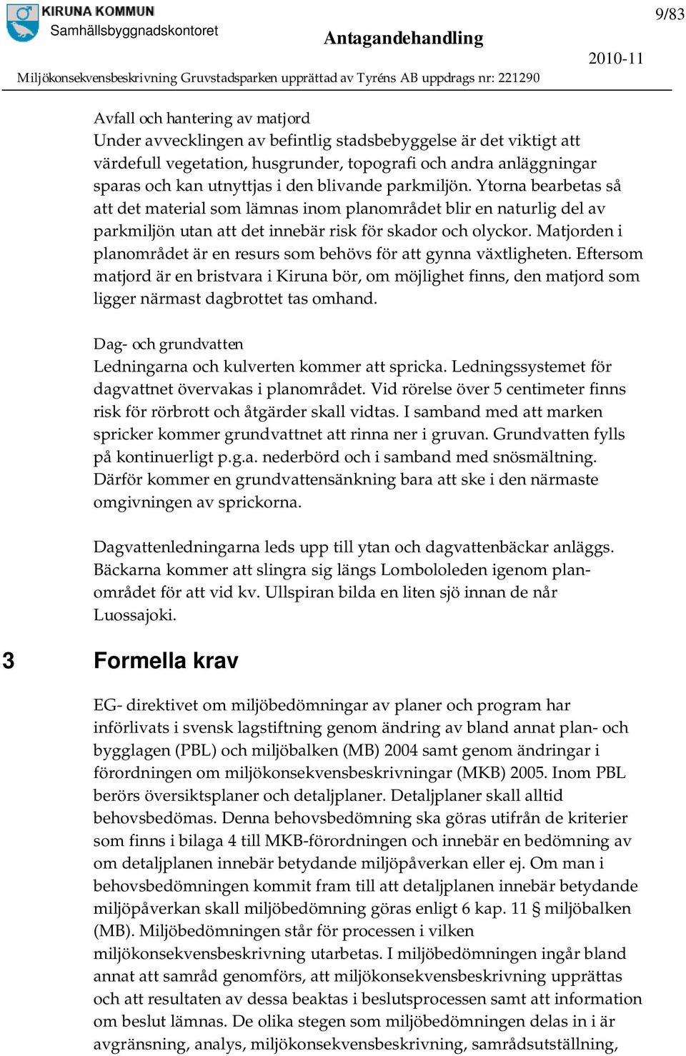 Matjorden i planområdet är en resurs som behövs för att gynna växtligheten. Eftersom matjord är en bristvara i Kiruna bör, om möjlighet finns, den matjord som ligger närmast dagbrottet tas omhand.