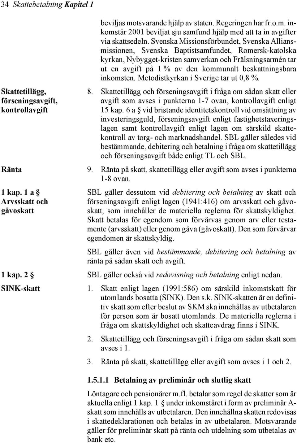 Svenska Missionsförbundet, Svenska Alliansmissionen, Svenska Baptistsamfundet, Romersk-katolska kyrkan, Nybygget-kristen samverkan och Frälsningsarmén tar ut en avgift på 1 % av den kommunalt