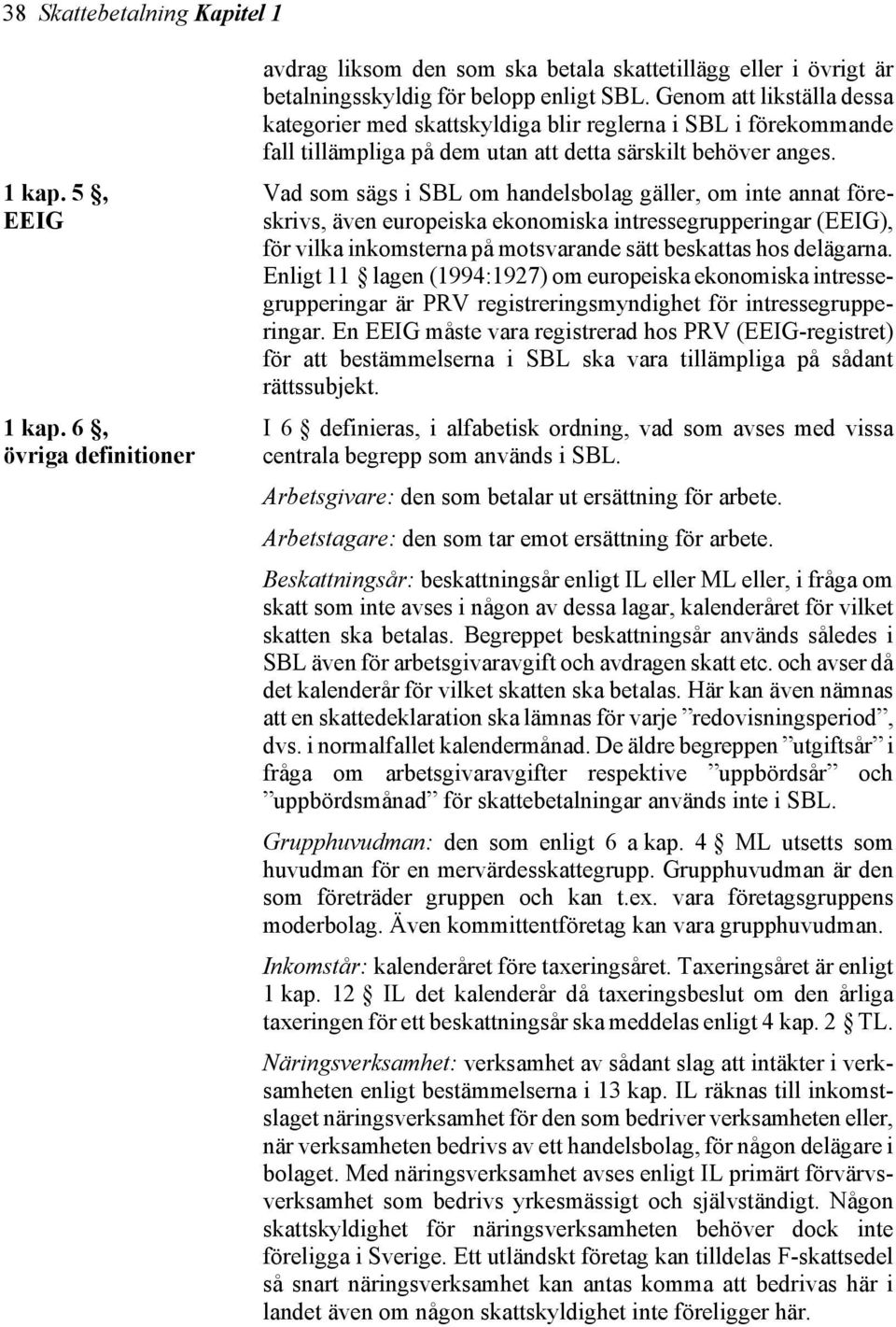 Vad som sägs i SBL om handelsbolag gäller, om inte annat föreskrivs, även europeiska ekonomiska intressegrupperingar (EEIG), för vilka inkomsterna på motsvarande sätt beskattas hos delägarna.