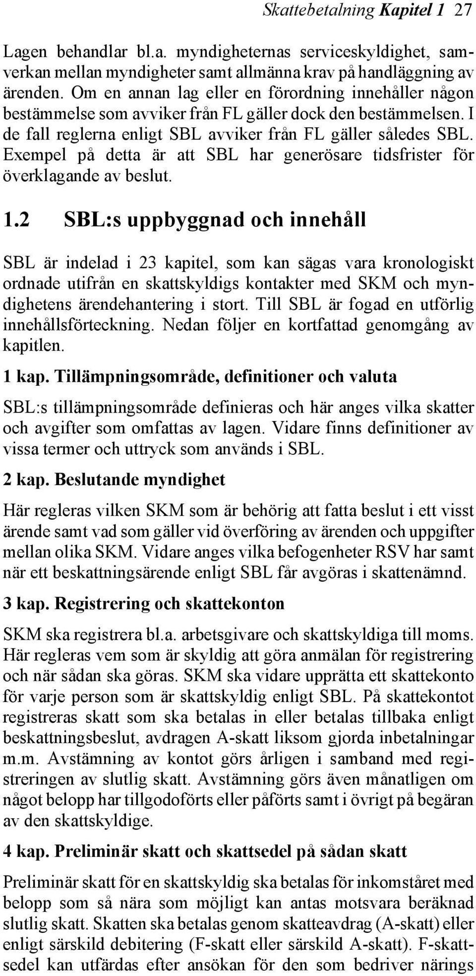 Exempel på detta är att SBL har generösare tidsfrister för överklagande av beslut. 1.