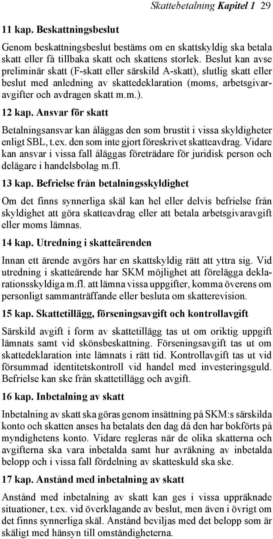 Ansvar för skatt Betalningsansvar kan åläggas den som brustit i vissa skyldigheter enligt SBL, t.ex. den som inte gjort föreskrivet skatteavdrag.