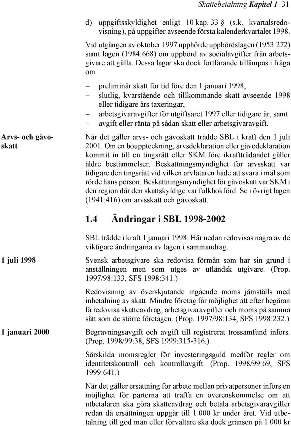 Dessa lagar ska dock fortfarande tillämpas i fråga om preliminär skatt för tid före den 1 januari 1998, slutlig, kvarstående och tillkommande skatt avseende 1998 eller tidigare års taxeringar,