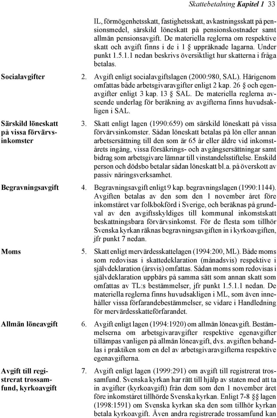 Avgift enligt socialavgiftslagen (2000:980, SAL). Härigenom omfattas både arbetsgivaravgifter enligt 2 kap. 26 och egenavgifter enligt 3 kap. 13 SAL.