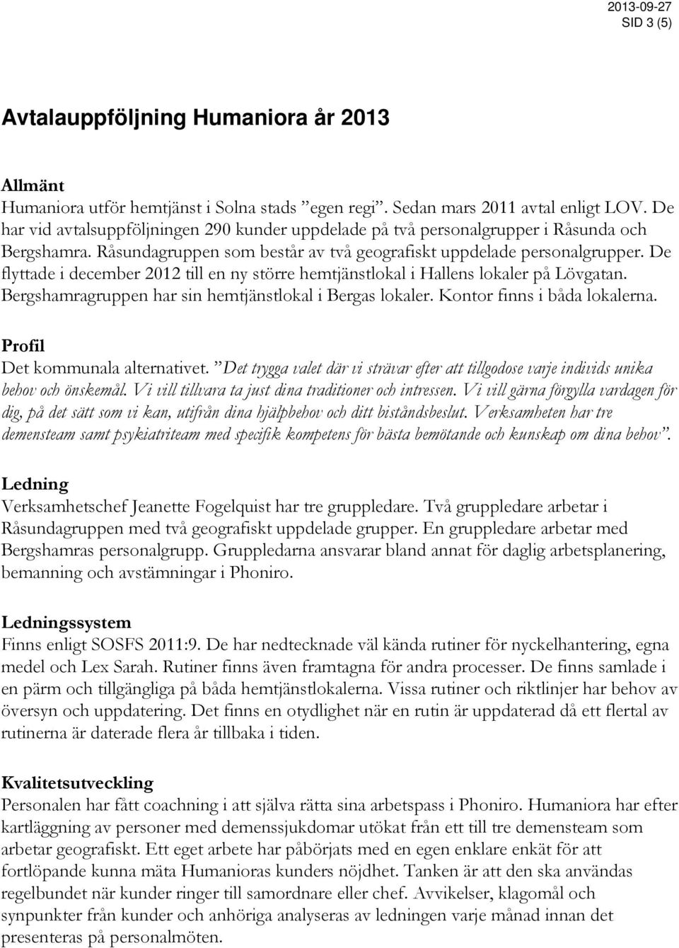 De flyttade i december 2012 till en ny större hemtjänstlokal i Hallens lokaler på Lövgatan. Bergshamragruppen har sin hemtjänstlokal i Bergas lokaler. Kontor finns i båda lokalerna.