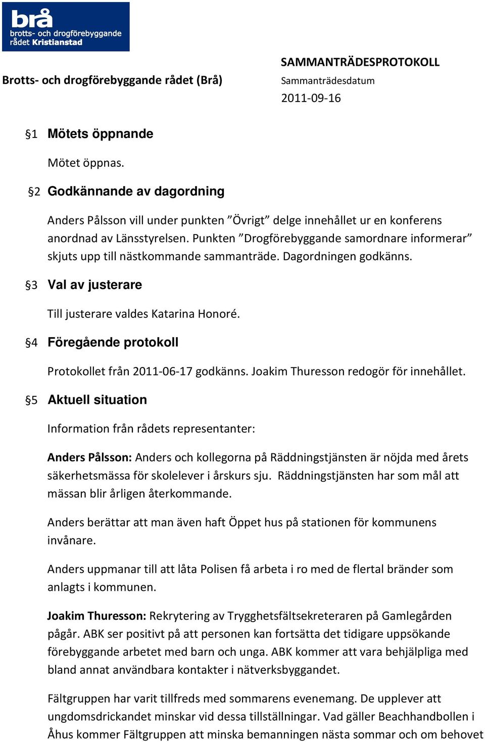 4 Föregående protokoll Protokollet från 2011-06-17 godkänns. Joakim Thuresson redogör för innehållet.