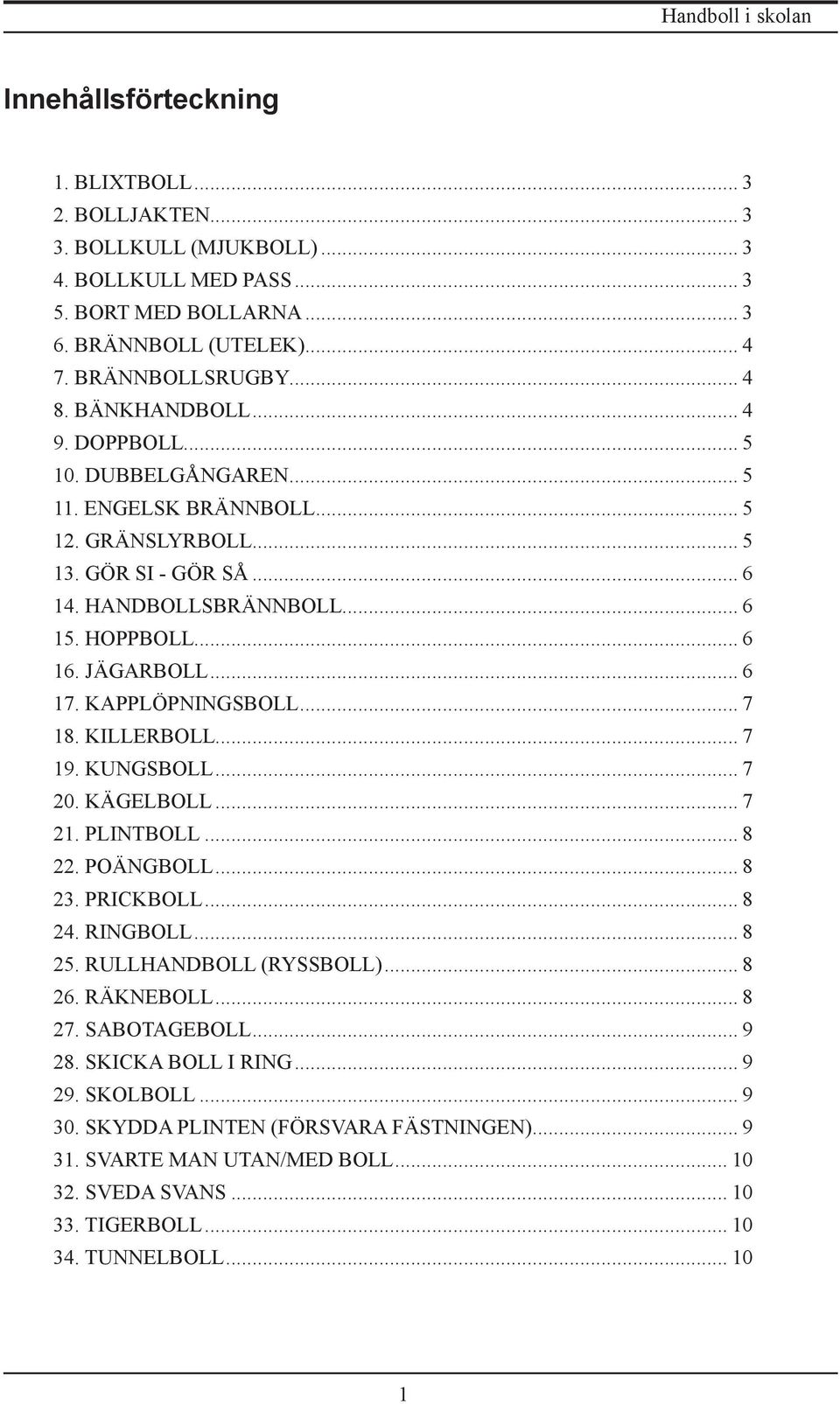KAPPLÖPNINGSBOLL... 7 18. KILLERBOLL... 7 19. KUNGSBOLL... 7 20. KÄGELBOLL... 7 21. PLINTBOLL... 8 22. POÄNGBOLL... 8 23. PRICKBOLL... 8 24. RINGBOLL... 8 25. RULLHANDBOLL (RYSSBOLL)... 8 26.