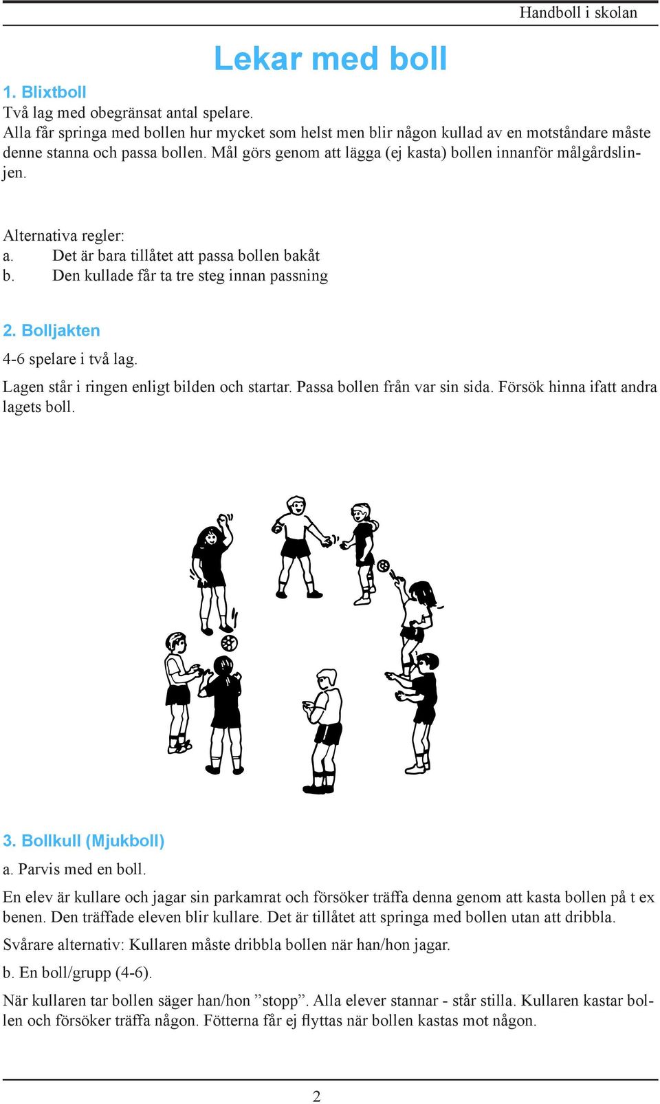 Alternativa regler: a. Det är bara tillåtet att passa bollen bakåt b. Den kullade får ta tre steg innan passning 2. Bolljakten 4-6 spelare i två lag. Lagen står i ringen enligt bilden och startar.