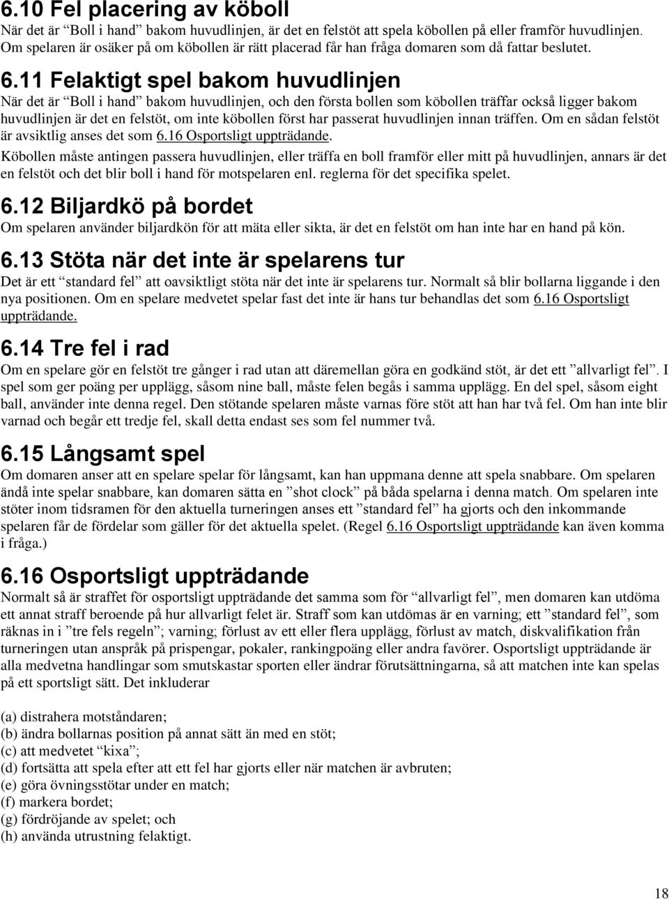 11 Felaktigt spel bakom huvudlinjen När det är Boll i hand bakom huvudlinjen, och den första bollen som köbollen träffar också ligger bakom huvudlinjen är det en felstöt, om inte köbollen först har