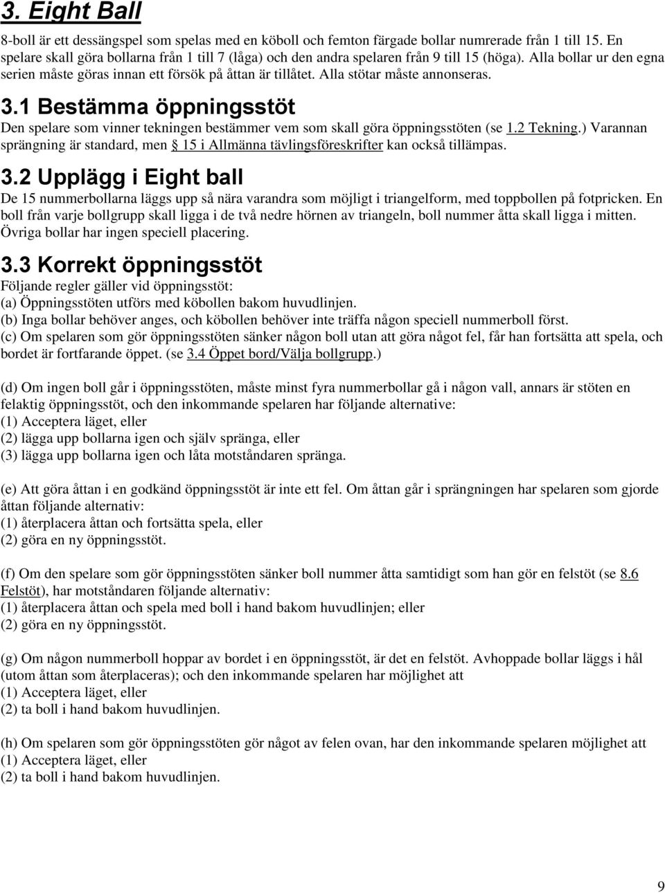 Alla stötar måste annonseras. 3.1 Bestämma öppningsstöt Den spelare som vinner tekningen bestämmer vem som skall göra öppningsstöten (se 1.2 Tekning.