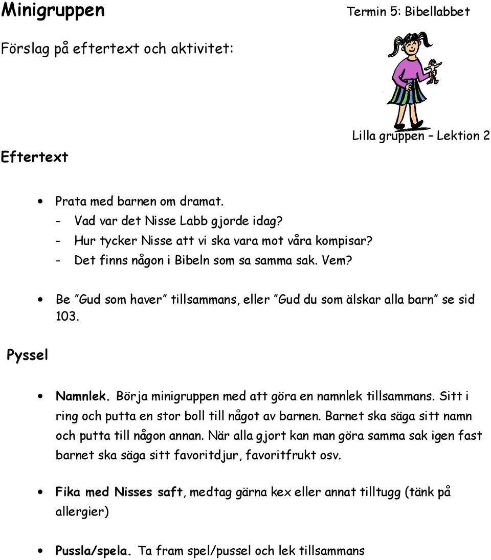 Pyssel Namnlek. Börja minigruppen med att göra en namnlek tillsammans. Sitt i ring och putta en stor boll till något av barnen. Barnet ska säga sitt namn och putta till någon annan.