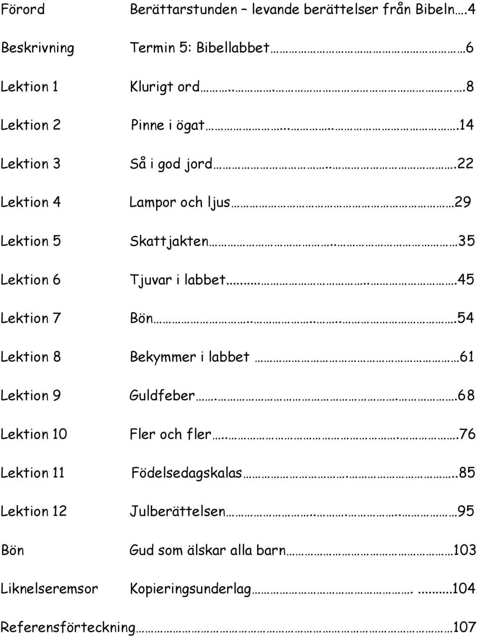 ..22 Lampor och ljus 29 Skattjakten.. 35 Tjuvar i labbet......45 Bön.......54 Bekymmer i labbet 61 Guldfeber...68 Fler och fler.