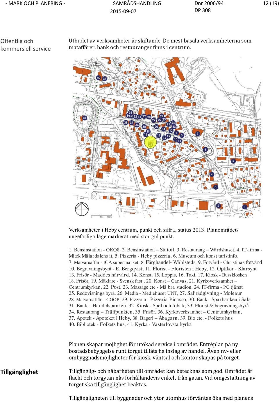 IT-firma - Mitek Mälardalens it, 5. Pizzeria - Heby pizzeria, 6. Museum och konst turistinfo, 7. Matvaruaffär - ICA supermarket, 8. Färghandel- Wåhlsteds, 9. Fotvård - Christinas fotvård 10.