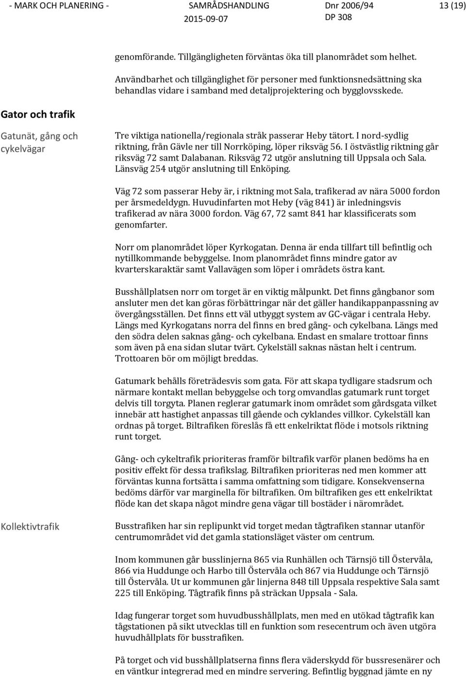 Gator och trafik Gatunät, gång och cykelvägar Tre viktiga nationella/regionala stråk passerar Heby tätort. I nord-sydlig riktning, från Gävle ner till Norrköping, löper riksväg 56.