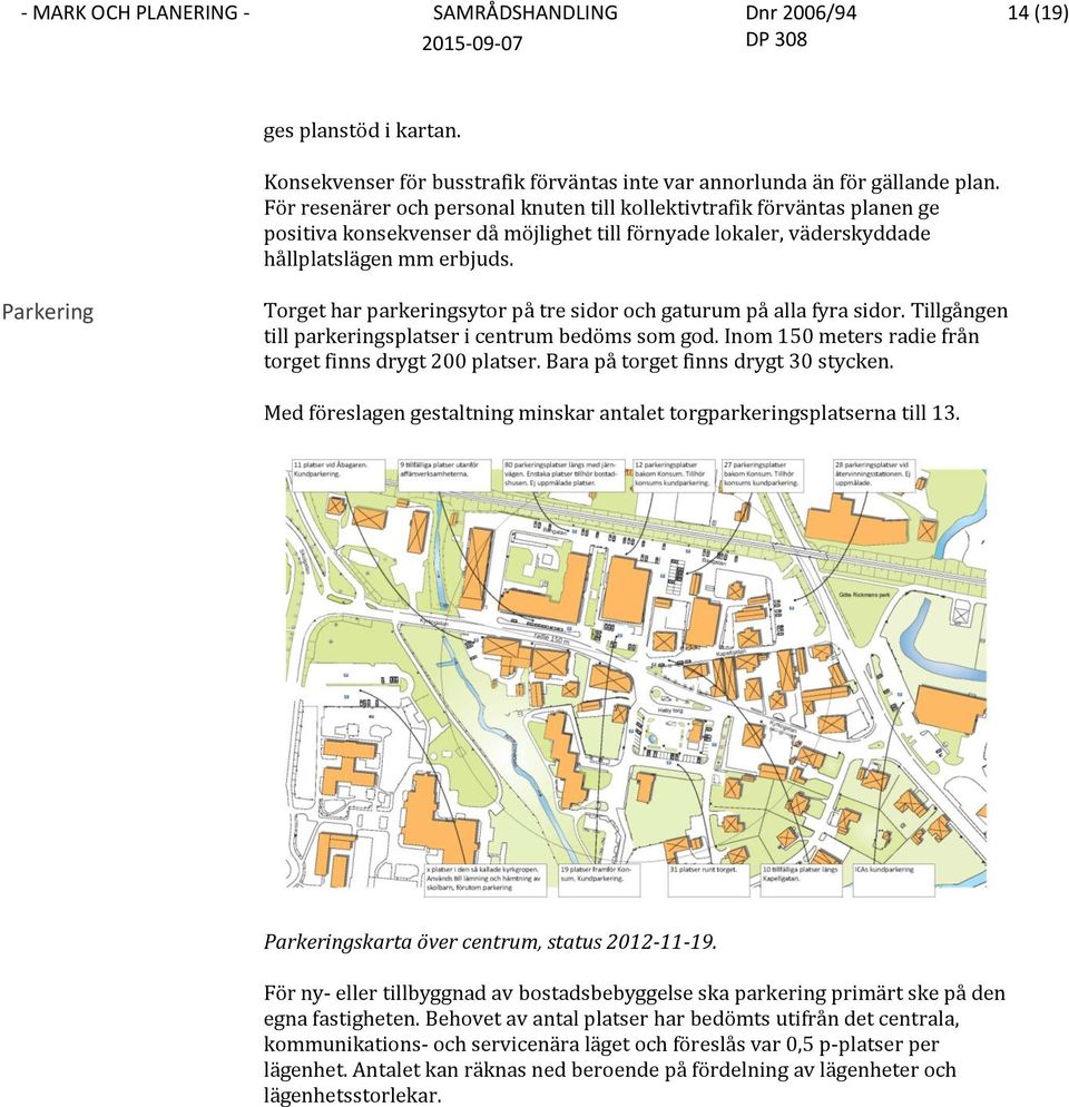 Parkering Torget har parkeringsytor på tre sidor och gaturum på alla fyra sidor. Tillgången till parkeringsplatser i centrum bedöms som god. Inom 150 meters radie från torget finns drygt 200 platser.