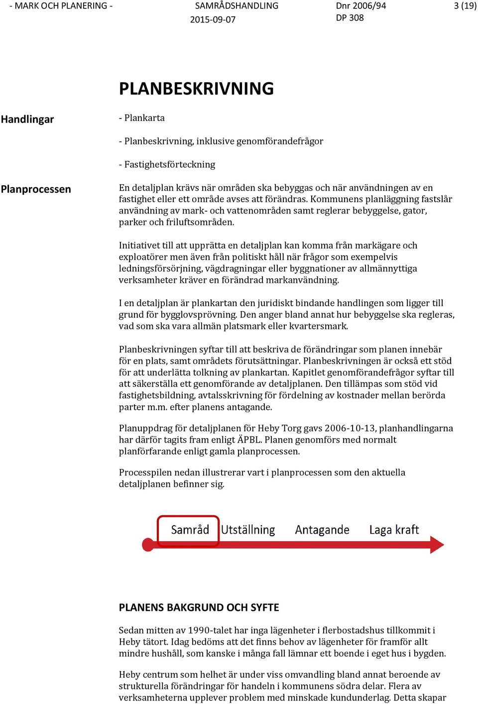 Initiativet till att upprätta en detaljplan kan komma från markägare och exploatörer men även från politiskt håll när frågor som exempelvis ledningsförsörjning, vägdragningar eller byggnationer av