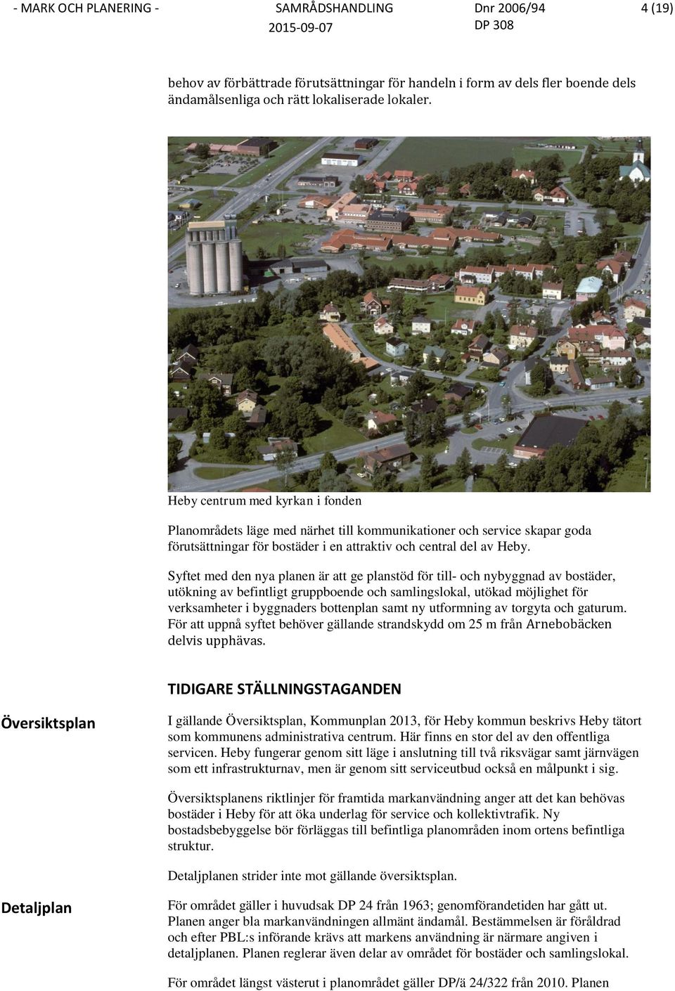 Syftet med den nya planen är att ge planstöd för till- och nybyggnad av bostäder, utökning av befintligt gruppboende och samlingslokal, utökad möjlighet för verksamheter i byggnaders bottenplan samt