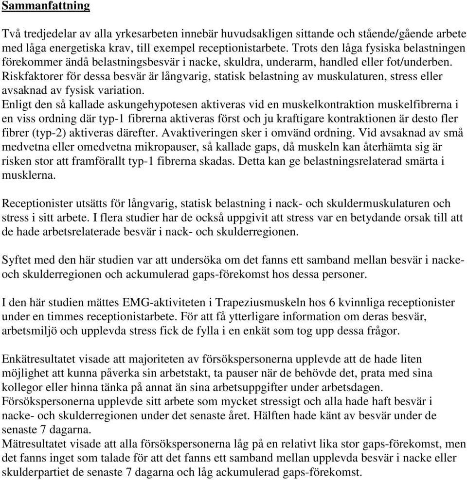 Riskfaktorer för dessa besvär är långvarig, statisk belastning av muskulaturen, stress eller avsaknad av fysisk variation.