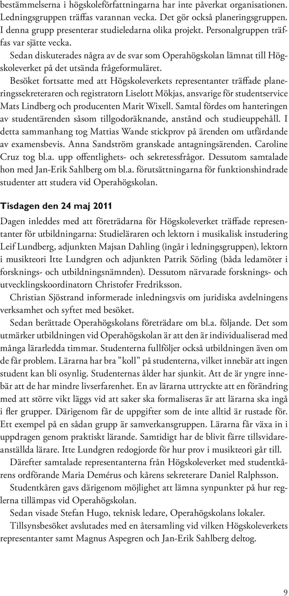 Sedan diskuterades några av de svar som Operahögskolan lämnat till Högskoleverket på det utsända frågeformuläret.