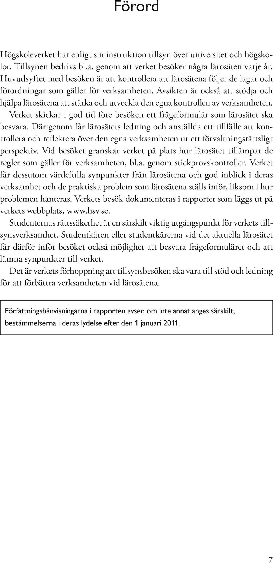 Avsikten är också att stödja och hjälpa lärosätena att stärka och utveckla den egna kontrollen av verksamheten. Verket skickar i god tid före besöken ett frågeformulär som lärosätet ska besvara.