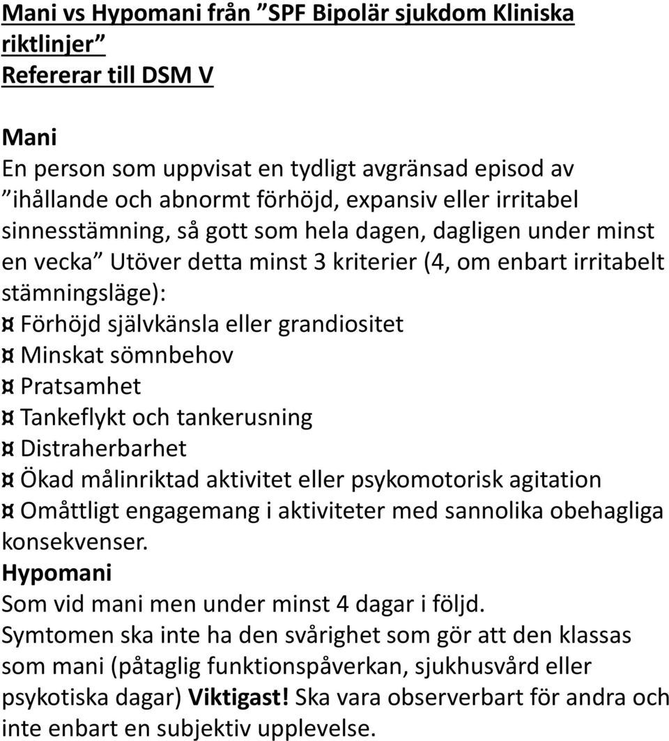 Pratsamhet Tankeflykt och tankerusning Distraherbarhet Ökad målinriktad aktivitet eller psykomotorisk agitation Omåttligt engagemang i aktiviteter med sannolika obehagliga konsekvenser.