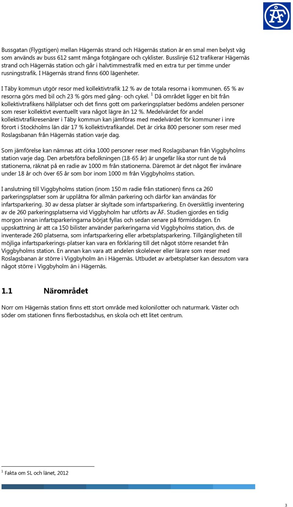 I Täby kommun utgör resor med kollektivtrafik 12 % av de totala resorna i kommunen. 65 % av resorna görs med bil och 23 % görs med gång- och cykel.