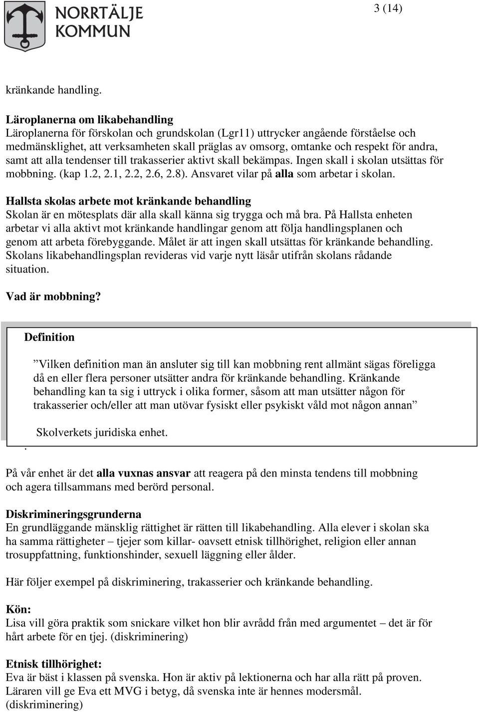 andra, samt att alla tendenser till trakasserier aktivt skall bekämpas. Ingen skall i skolan utsättas för mobbning. (kap 1.2, 2.1, 2.2, 2.6, 2.8). Ansvaret vilar på alla som arbetar i skolan.