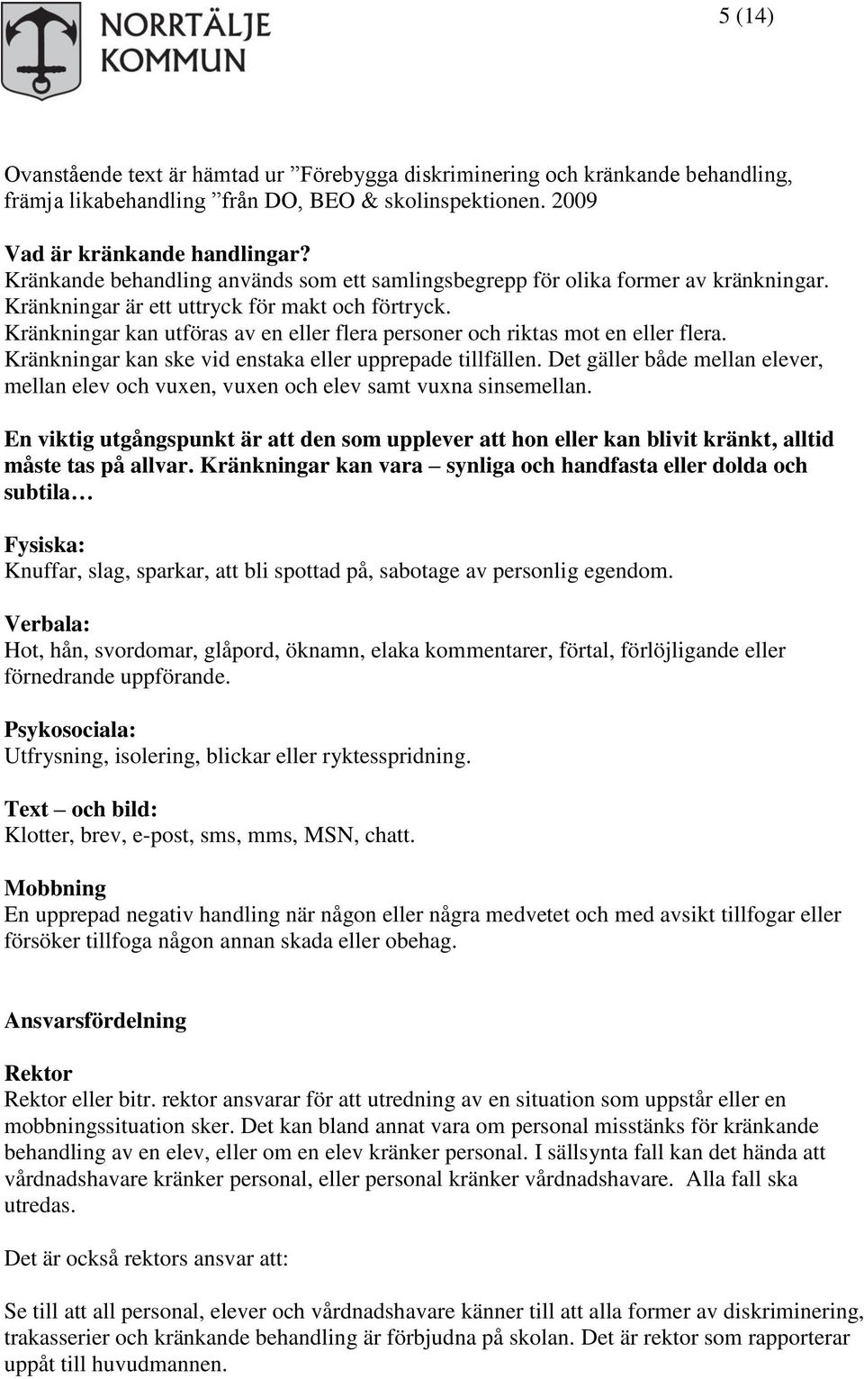 Kränkningar kan utföras av en eller flera personer och riktas mot en eller flera. Kränkningar kan ske vid enstaka eller upprepade tillfällen.