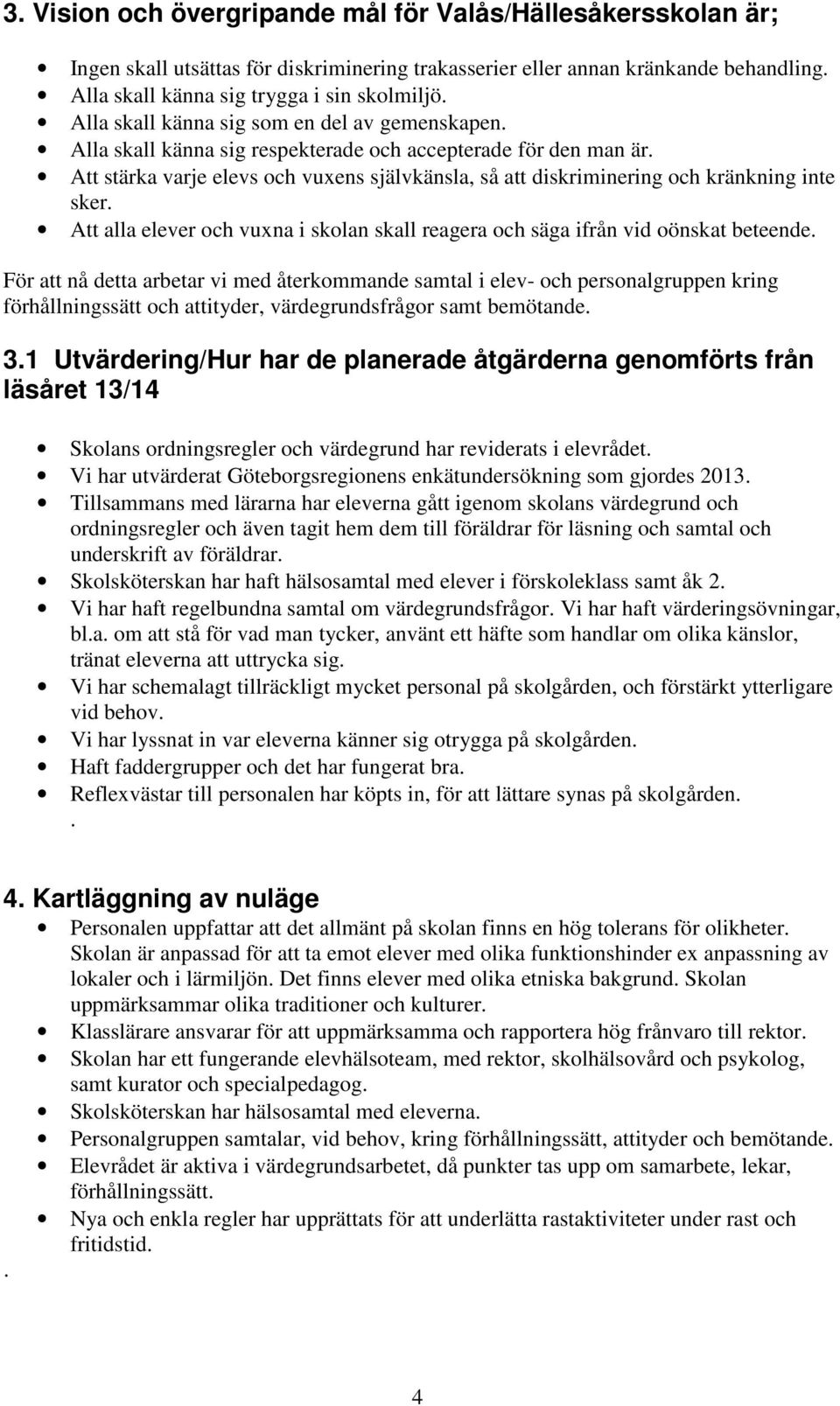 Att stärka varje elevs och vuxens självkänsla, så att diskriminering och kränkning inte sker. Att alla elever och vuxna i skolan skall reagera och säga ifrån vid oönskat beteende.