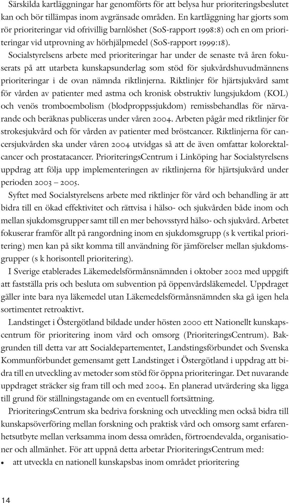 Socialstyrelsens arbete med prioriteringar har under de senaste två åren fokuserats på att utarbeta kunskapsunderlag som stöd för sjukvårdshuvudmännens prioriteringar i de ovan nämnda riktlinjerna.
