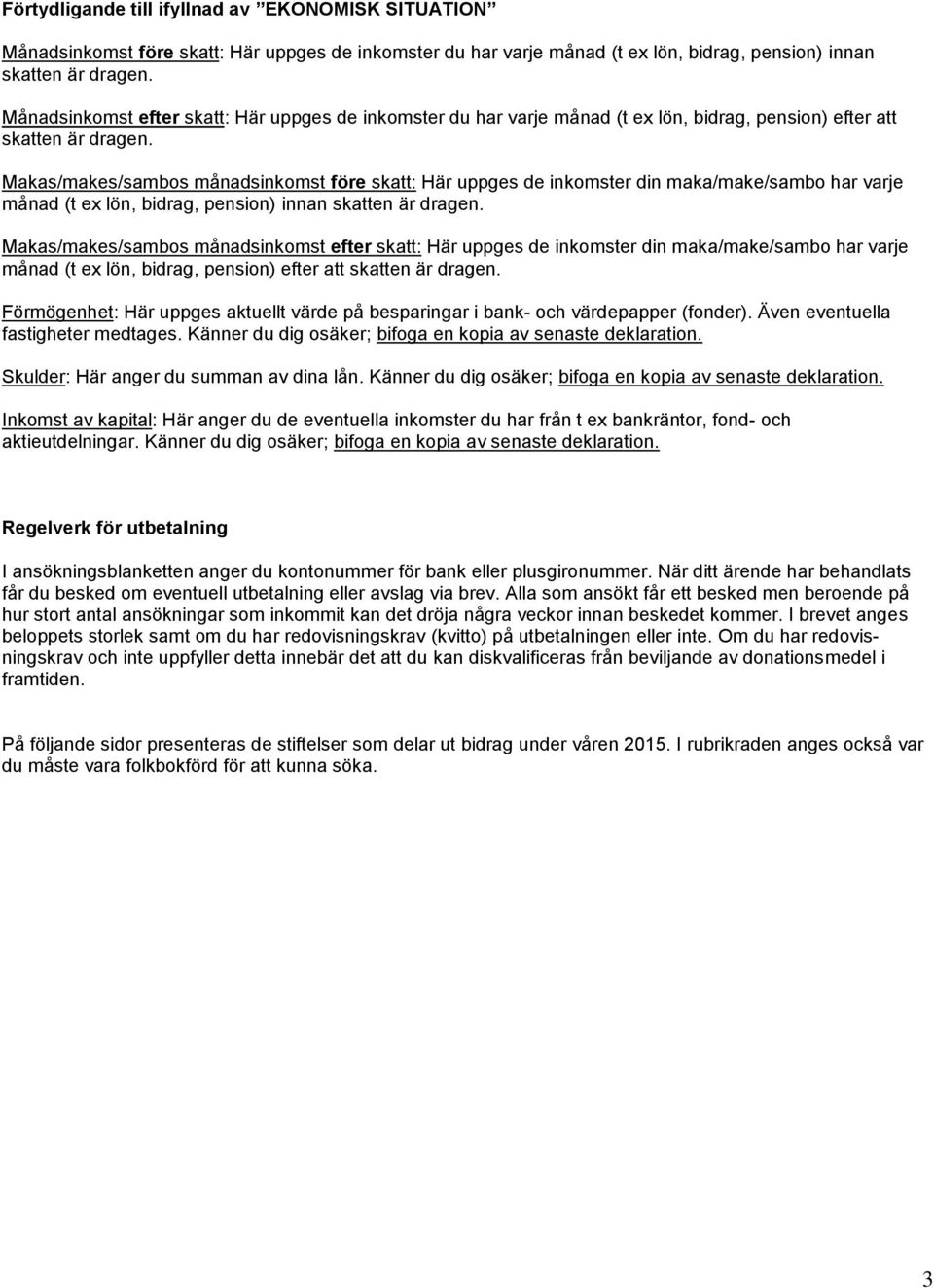 Makas/makes/sambos månadsinkomst före skatt: Här uppges de inkomster din maka/make/sambo har varje månad (t ex lön, bidrag, pension) innan skatten är dragen.