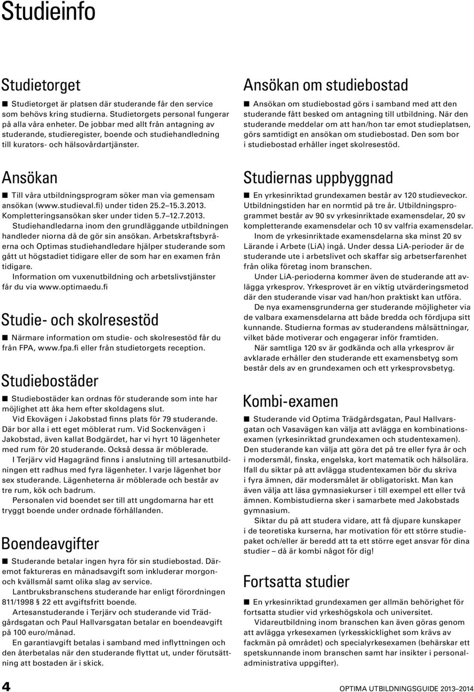 Ansökan Till våra utbildningsprogram söker man via gemensam ansökan (www.studieval.fi) under tiden 25.2 15.3.2013.